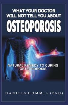 Paperback What Your Doctor Will Not Tell You about Osteoporosis: Natural Remedy For Curing Osteoporosis Book