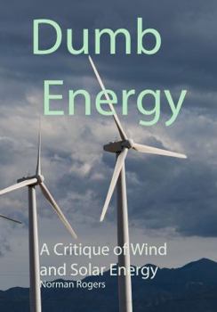 Dumb Energy: A Critique of Wind and Solar energy