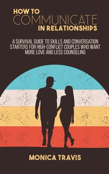 Hardcover How To Communicate In Relationships: A Survival Guide to Skills and conversation starters for high-conflict couples who want more love and less counse Book