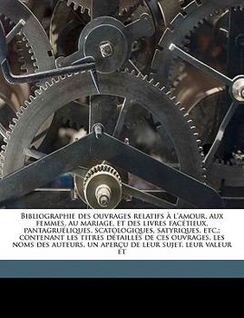 Paperback Bibliographie Des Ouvrages Relatifs À l'Amour, Aux Femmes, Au Mariage, Et Des Livres Facétieux, Pantagruéliques, Scatologiques, Satyriques, Etc.; Cont [French] Book