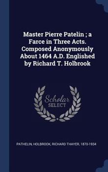 Hardcover Master Pierre Patelin; a Farce in Three Acts. Composed Anonymously About 1464 A.D. Englished by Richard T. Holbrook Book