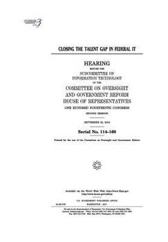 Paperback Closing the talent gap in federal IT: hearing before the Subcommittee on Information Technology of the Committee on Oversight and Government Reform, H Book