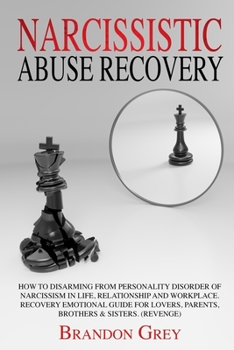 Narcissistic Abuse Recovery: How to Disarming from Personality Disorder of Narcissism in Life, Relationship and Workplace. Recovery Emotional Guide for Lovers, Parents, Brothers & Sisters. (Revenge)