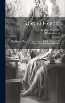 Hardcover Robin Hood: Or, Sherwood Forest: A Comic Opera. As It Is Performed At The Theatre-royal, In Covent-garden Book