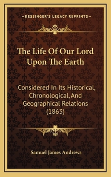 Hardcover The Life of Our Lord Upon the Earth: Considered in Its Historical, Chronological, and Geographical Relations (1863) Book