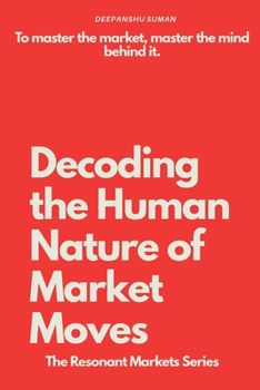 Decoding the Human Nature of Market Moves: How Emotions Drive Financial Markets (The Resonant Markets Series)