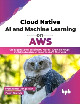 Paperback Cloud Native AI and Machine Learning on AWS: Use SageMaker for building ML models, automate MLOps, and take advantage of numerous AWS AI services (English Edition) Book