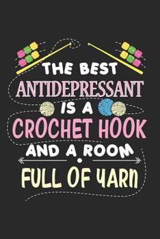 The best Antidepressant is a Crochet Hook and a Room Full of Yarn: Crochet Dot Grid Journal, Diary, Notebook 6 x 9 inches with 120 Pages