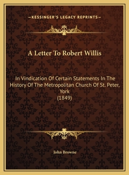 Hardcover A Letter To Robert Willis: In Vindication Of Certain Statements In The History Of The Metropolitan Church Of St. Peter, York (1849) Book