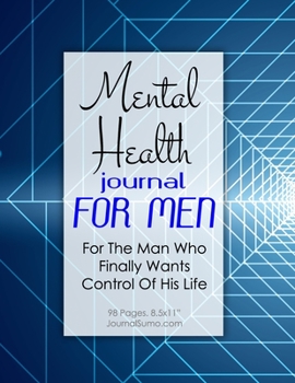Mental Health Journal For Men: For The Man Who Finally Wants Control Of His Life: 90-day tracker. 98 pages. 8.5x11 inches. Recovery Workbook