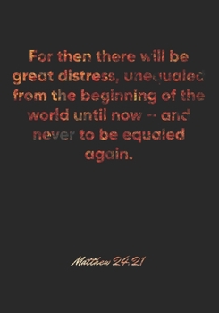 Paperback Matthew 24: 21 Notebook: For then there will be great distress, unequaled from the beginning of the world until now - and never to Book