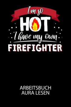 I'm so HOT I have my own Firefighter - Arbeitsbuch Aura lesen: Arbeitsbuch, um die Aura von anderen Menschen zu lesen und zu bewerten.
