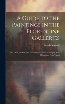 Hardcover A Guide to the Paintings in the Florentine Galleries; the Uffizi, the Pitti, the Accademia; a Critical Catalogue With Quotations From Vasari Book