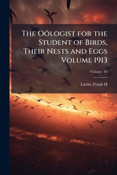 Paperback The Oölogist for the Student of Birds, Their Nests and Eggs Volume 1913; Volume 30 Book
