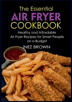 Paperback The Essential Air Fryer Cookbook: Healthy and Affordable Air Fryer Recipes for Smart People on a Budget [German] Book