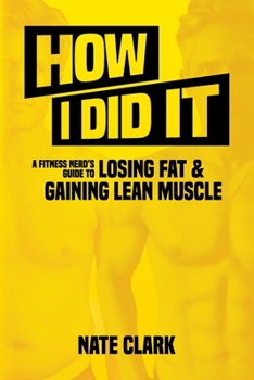 Paperback How I Did It: A Fitness Nerd's Guide to Losing Fat and Gaining Lean Muscle Book