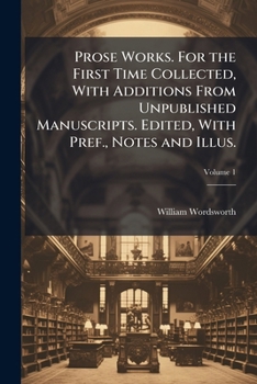 Prose works. For the first time collected, with additions from unpublished manuscripts. Edited, with pref., notes and illus. Volume 1