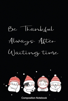 Composition Notebook Be Thankful Always After Waiting time: Inspirational Notebook | Motivational Quote Notebook | Funny Anniversary | Bridesmaids | ... 9 inch Cover Design with Happy Cats and Snow