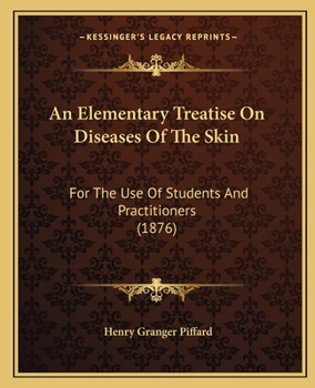 An Elementary Treatise on Diseases of the Skin: For the Use of Students and Practitioners