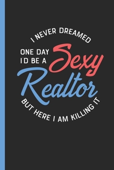 Paperback I Never Dreamed One Day I'd Be A Sexy Realtor But Here I Am Killing It: Daily Planner Gift for Real Estate Agent Jobs Book