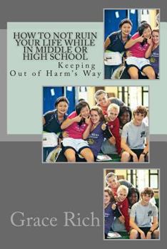 Paperback How to Not Ruin Your Life While in Middle or High School: Keeping Out of Harm's Way Book