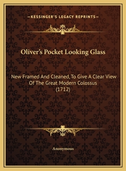 Oliver's Pocket Looking Glass: New Framed And Cleaned, To Give A Clear View Of The Great Modern Colossus