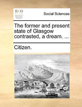 Paperback The Former and Present State of Glasgow Contrasted, a Dream. ... Book