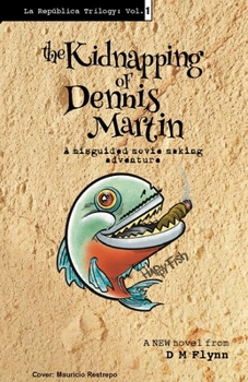 The Kidnapping of Dennis Martin: A misguided movie-making adventure (La Republica Trilogy)