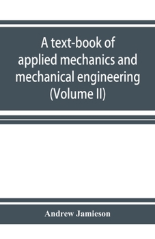 A text-book of applied mechanics and mechanical engineering; Specially Arranged For the Use of Engineers Qualifying for the Institution of Civil ... Advanced Science Certificates of B