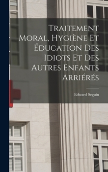 Hardcover Traitement Moral, Hygiène Et Éducation Des Idiots Et Des Autres Enfants Arriérés [French] Book