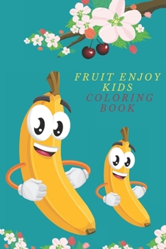 Fruit Enjoy Kids Coloring Book: Fruits Coloring Book for Kids Toddler & Age 2-5, 40 Big & Simple Images Early Learning Coloring Book For Your Kids And