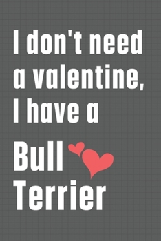 I don't need a valentine, I have a Bull Terrier: For Bull Terrier Dog Fans