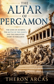 The Altar of Pergamon: The Gods of Olympus, the Battle of the Giants, and the Forgotten Story of Pergamon