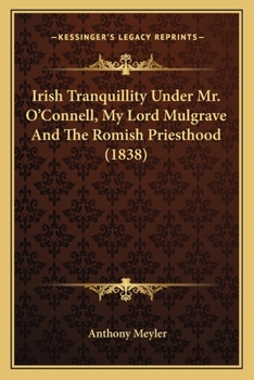 Paperback Irish Tranquillity Under Mr. O'Connell, My Lord Mulgrave And The Romish Priesthood (1838) Book