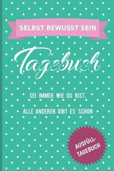 SELBST BEWUSST SEIN Tagebuch Sei immer wie du bist, alle Anderen gibt es schon Ausfüll-Tagebuch: Motivations-Tagebuch zum Ausfüllen mit ... | Glück & Zufriedenheit (German Edition)