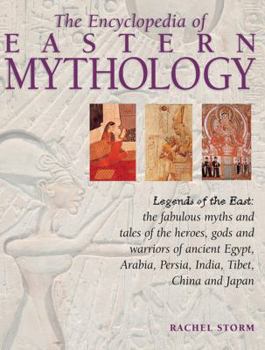 Hardcover The Encyclopedia of Eastern Mythology: Legends of the East: The Fabulous Myths and Tales of the Heroes, Gods and Warriors of Ancient Egypt, Arabia, Pe Book