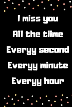 I miss you  All the tiime  Everyy second  Everyy minute  Everyy hour: Valentine's Day gift, birthday gift, Notebook Lined Journal - 6"x9"- 120 pages ... husband or wife or girlfriend or boyfriend |
