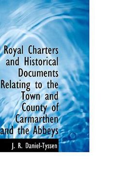 Paperback Royal Charters and Historical Documents Relating to the Town and County of Carmarthen and the Abbeys Book