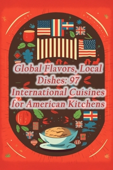 Global Flavors, Local Dishes: 97 International Cuisines for American Kitchens