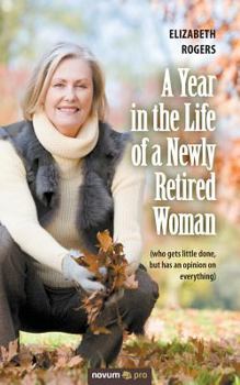 Paperback A Year in the Life of a Newly Retired Woman: (who gets little done, but has an opinion on everything) Book