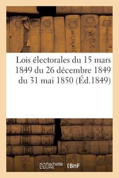 Paperback Lois électorales du 15 mars 1849 du 26 décembre 1849 du 31 mai 1850 [French] Book