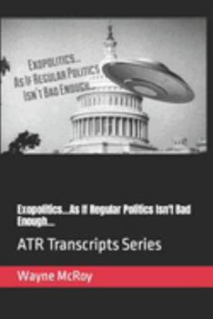 Exopolitics...As If Regular Politics Isn't Bad Enough...: ATR Transcripts Series