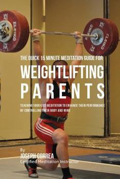 Paperback The Quick 15 Minute Meditation Guide for Weightlifting Parents: Teaching Your Kids Meditation to Enhance Their Performance by Controlling Their Body a Book