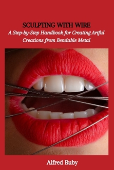 Paperback Sculpting with Wire: A Step-by-Step Handbook for Creating Artful Creations from Bendable Metal Book