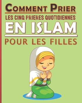 Comment prier les cinq prières quotidiennes en Islam pour les filles: Manuel des prières en Islam pour les filles musulmanes