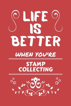 Life Is Better When You're Stamp Collecting: Perfect Gag Gift For A Lover Of Stamp Collecting | Blank Lined Notebook Journal | 100 Pages 6 X 9 Format | Office Humour And Banter |