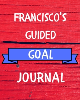 Paperback Francisco's Guided Goal Journal: 2020 New Year Planner Guided Goal Journal Gift for Francisco / Notebook / Diary / Unique Greeting Card Alternative Book