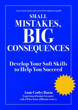 Paperback Small Mistakes, Big Consequences: Develop Your Soft Skills to Help You Succeed Book