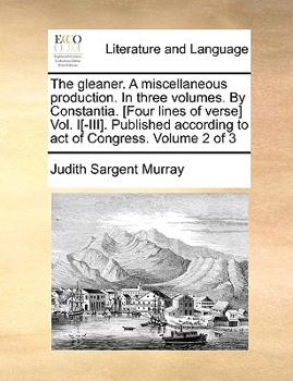 Paperback The Gleaner. a Miscellaneous Production. in Three Volumes. by Constantia. [Four Lines of Verse] Vol. I[-III]. Published According to Act of Congress. Book