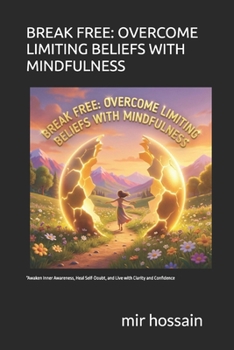 BREAK FREE: OVERCOME LIMITING BELIEFS WITH MINDFULNESS: “Awaken Inner Awareness, Heal Self-Doubt, and Live with Clarity and Confidence